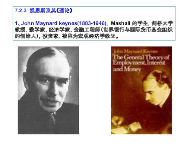 7.2.3 凯恩斯及其《通论》 1、John Maynard keynes(1883-1946), Mashall 的学生，剑桥大学教授，数学家、经济学家、金融工程师（世界银行与国际货币基金组织的创始人），投资家，被称为宏观经济学教父。
