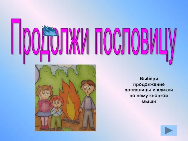 Продолжи пословицу Выбери продолжение пословицы и кликни по нему кнопкой мыши