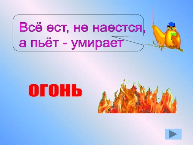 Всё ест, не наестся, а пьёт - умирает ОГОНЬ