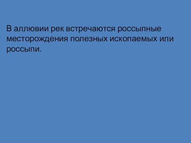 В аллювии рек встречаются россыпные месторождения полезных ископаемых или россыпи.