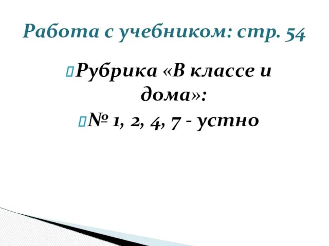 Работа с учебником: стр. 54 Рубрика «В классе и дома»: № 1, 2,