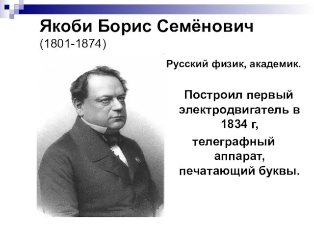 Якоби Борис Семёнович (1801-1874) Русский физик, академик. Построил первый электродвигатель