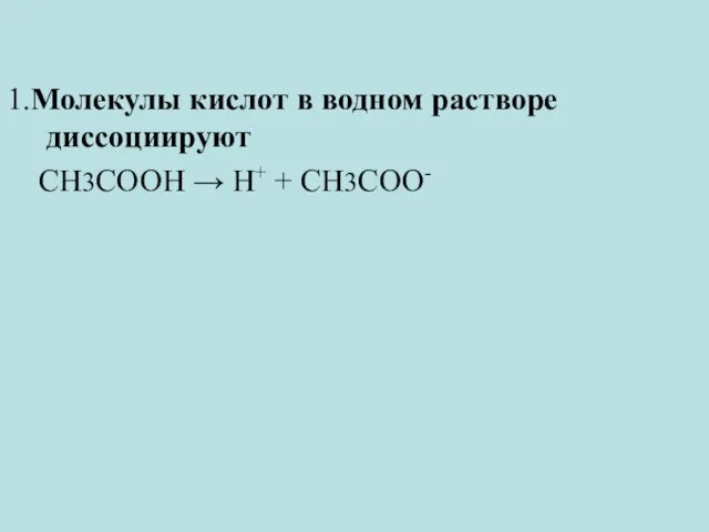 1.Молекулы кислот в водном растворе диссоциируют CH3COOH → H+ + CH3COO-