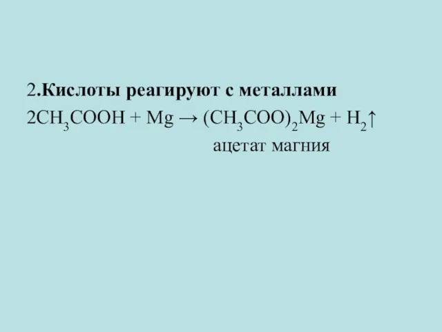 2.Кислоты реагируют с металлами 2CH3COOH + Mg → (CH3COO)2Mg + H2↑ ацетат магния