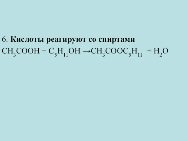 6. Кислоты реагируют со спиртами CH3COOH + С5Н11ОН →CH3COOС5Н11 + H2O