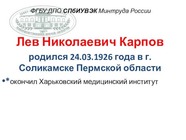 ФГБУ ДПО СПбИУВЭК Минтруда России Лев Николаевич Карпов родился 24.03.1926