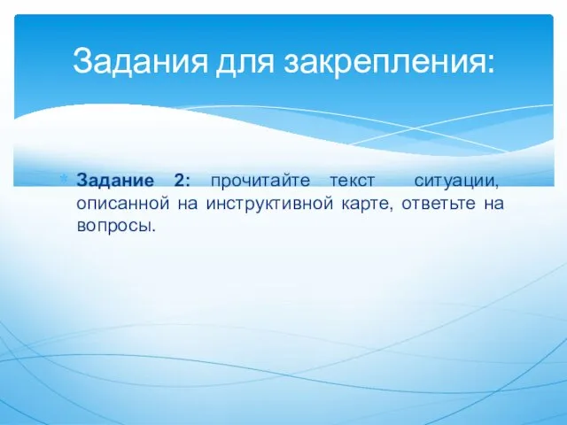 Задание 2: прочитайте текст ситуации, описанной на инструктивной карте, ответьте на вопросы. Задания для закрепления: