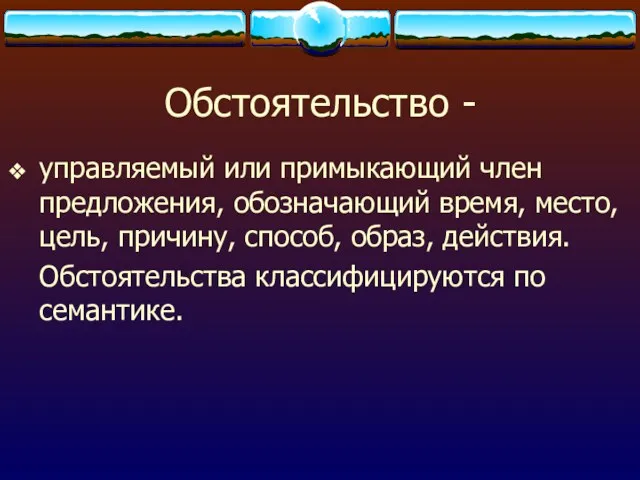 Обстоятельство - управляемый или примыкающий член предложения, обозначающий время, место,