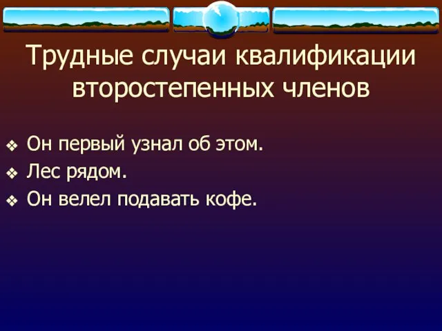 Трудные случаи квалификации второстепенных членов Он первый узнал об этом. Лес рядом. Он велел подавать кофе.