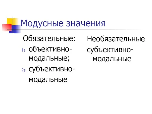 Модусные значения Обязательные: объективно-модальные; субъективно- модальные Необязательные субъективно-модальные