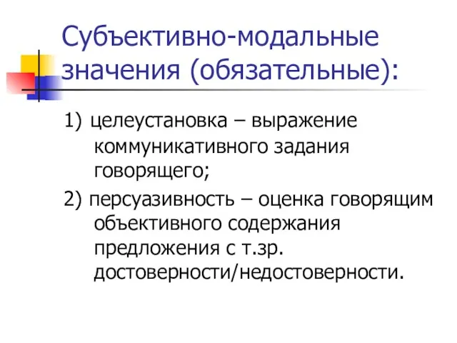 Субъективно-модальные значения (обязательные): 1) целеустановка – выражение коммуникативного задания говорящего;