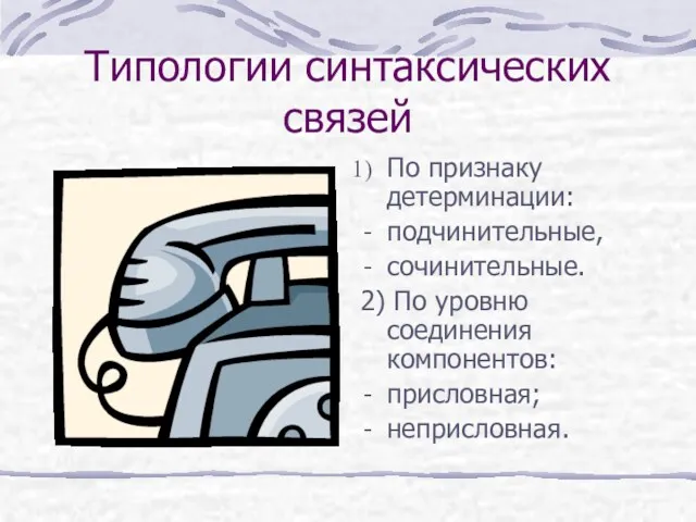 Типологии синтаксических связей По признаку детерминации: подчинительные, сочинительные. 2) По уровню соединения компонентов: присловная; неприсловная.