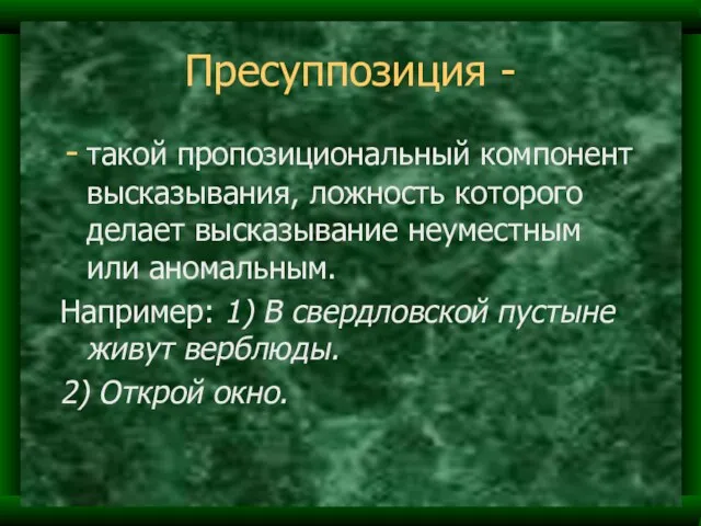 Пресуппозиция - такой пропозициональный компонент высказывания, ложность которого делает высказывание