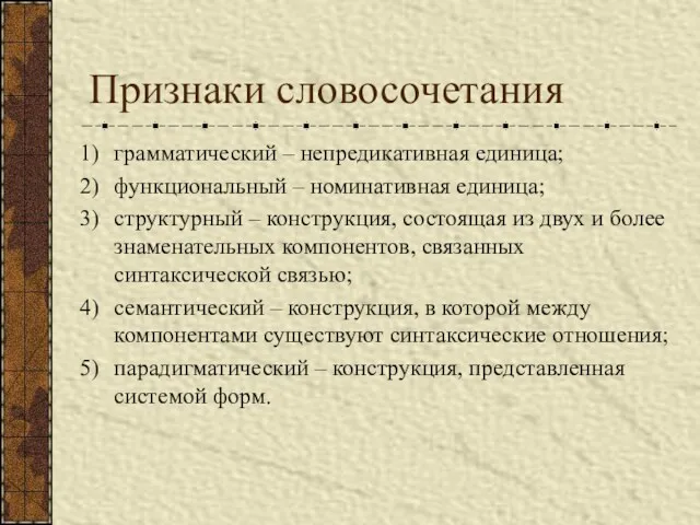 Признаки словосочетания грамматический – непредикативная единица; функциональный – номинативная единица;