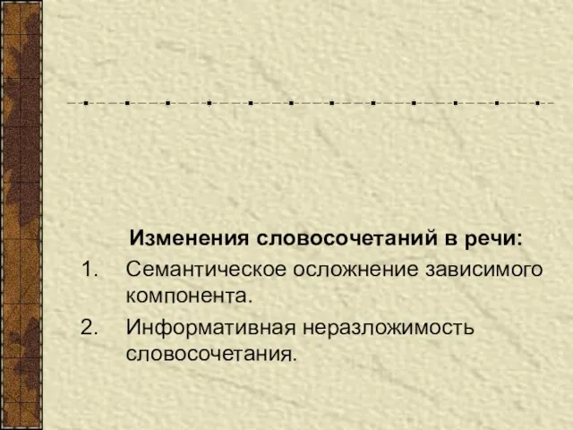 Изменения словосочетаний в речи: Семантическое осложнение зависимого компонента. Информативная неразложимость словосочетания.