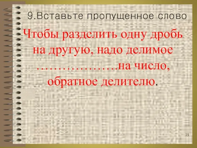 Чтобы разделить одну дробь на другую, надо делимое ……………….на число, обратное делителю. 9.Вставьте пропущенное слово