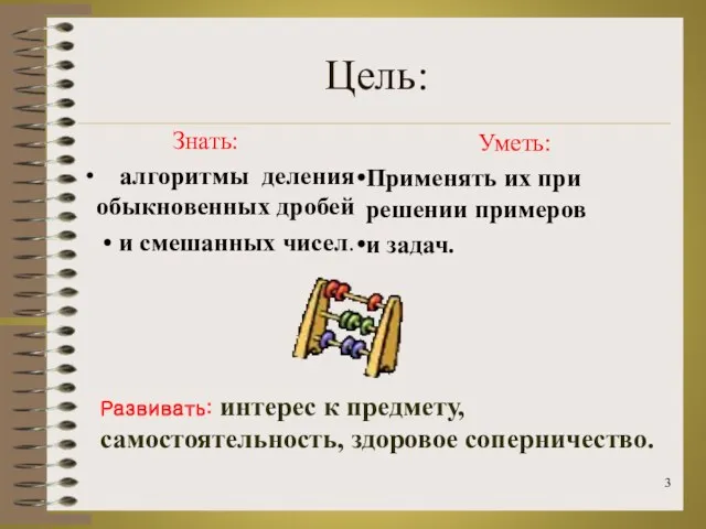 Цель: Знать: алгоритмы деления обыкновенных дробей и смешанных чисел. Уметь: