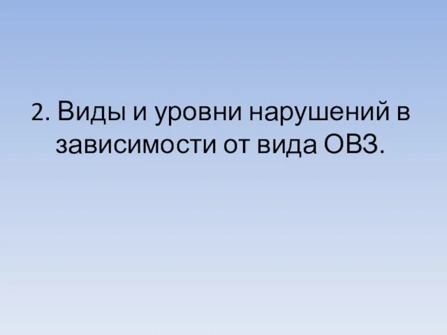 2. Виды и уровни нарушений в зависимости от вида ОВЗ.