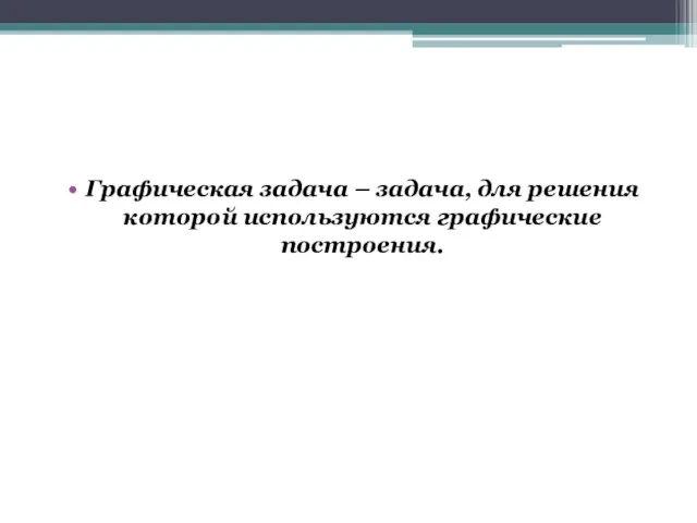 Графическая задача – задача, для решения которой используются графические построения.