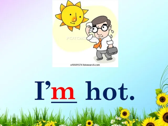 I’__ hot. m