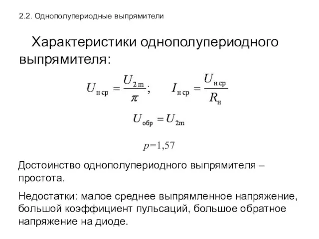 2.2. Однополупериодные выпрямители Характеристики однополупериодного выпрямителя: p=1,57 Достоинство однополупериодного выпрямителя – простота. Недостатки: