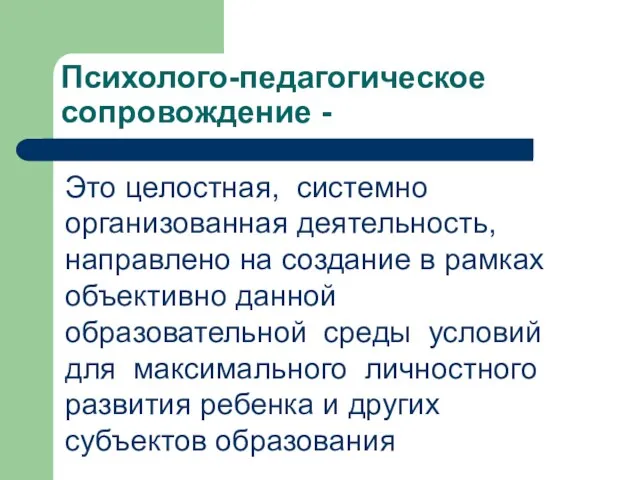 Психолого-педагогическое сопровождение - Это целостная, системно организованная деятельность, направлено на создание в рамках