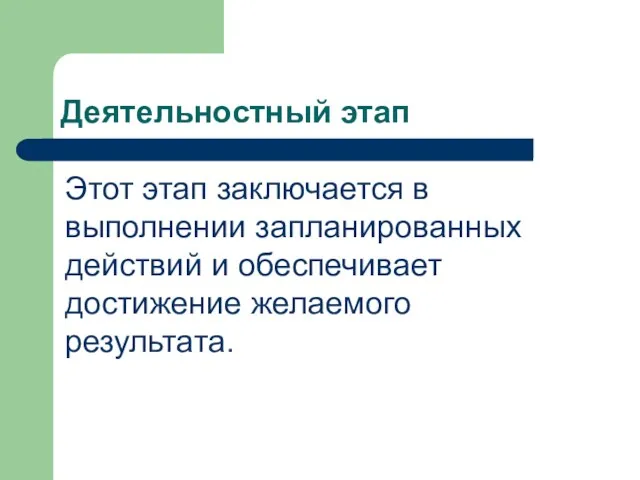 Деятельностный этап Этот этап заключается в выполнении запланированных действий и обеспечивает достижение желаемого результата.