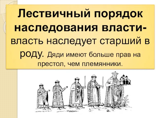 Лествичный порядок наследования власти- власть наследует старший в роду. Дяди