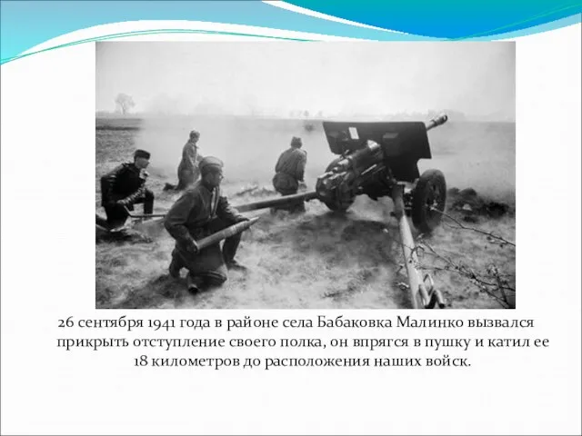 26 сентября 1941 года в районе села Бабаковка Малинко вызвался прикрыть отступление своего