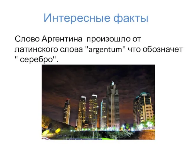 Интересные факты Слово Аргентина произошло от латинского слова "argentum" что обозначет " серебро".