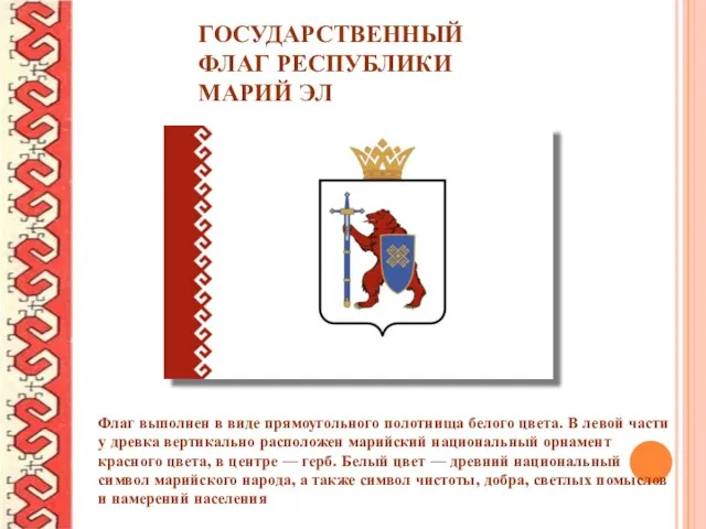 ГОСУДАРСТВЕННЫЙ ФЛАГ РЕСПУБЛИКИ МАРИЙ ЭЛ Флаг выполнен в виде прямоугольного полотнища белого цвета.