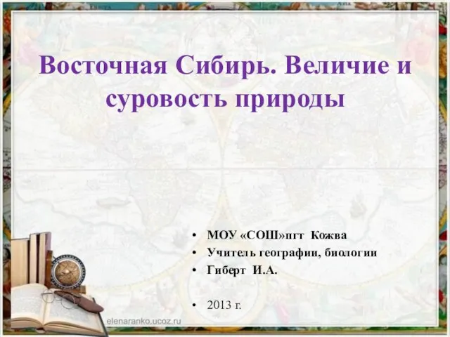 Восточная Сибирь. Величие и суровость природы МОУ «СОШ»пгт Кожва Учитель географии, биологии Гиберт И.А. 2013 г.