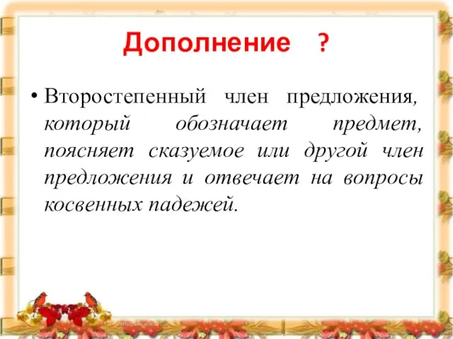 Дополнение ? Второстепенный член предложения, который обозначает предмет, поясняет сказуемое