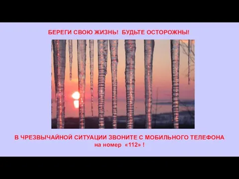 БЕРЕГИ СВОЮ ЖИЗНЬ! БУДЬТЕ ОСТОРОЖНЫ! В ЧРЕЗВЫЧАЙНОЙ СИТУАЦИИ ЗВОНИТЕ С МОБИЛЬНОГО ТЕЛЕФОНА на номер «112» !