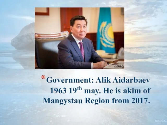 Government: Alik Aidarbaev 1963 19th may. He is akim of Mangystau Region from 2017.