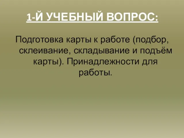 1-Й УЧЕБНЫЙ ВОПРОС: Подготовка карты к работе (подбор, склеивание, складывание и подъём карты). Принадлежности для работы.