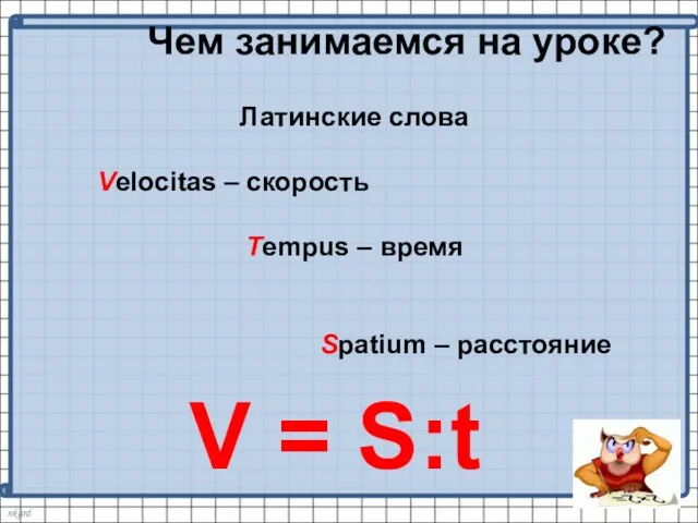 Чем занимаемся на уроке? Латинские слова Velocitas – скорость Tempus