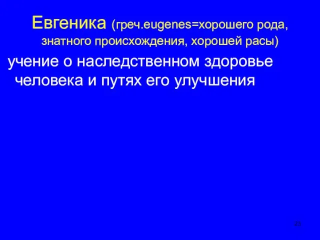 Евгеника (греч.eugenes=хорошего рода, знатного происхождения, хорошей расы) учение о наследственном здоровье человека и путях его улучшения