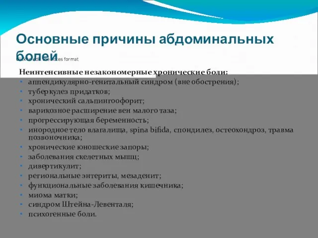 Основные причины абдоминальных болей Неинтенсивные незакономерные хронические боли: аппендикулярно-генитальный синдром (вне обострения); туберкулез