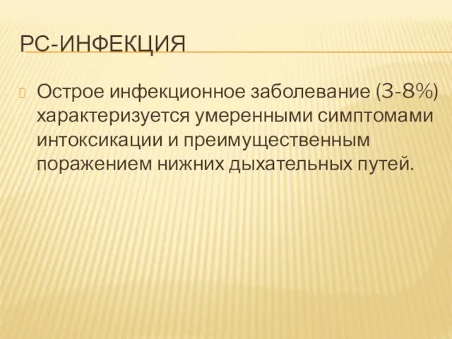 РС-ИНФЕКЦИЯ Острое инфекционное заболевание (3-8%) характеризуется умеренными симптомами интоксикации и преимущественным поражением нижних дыхательных путей.