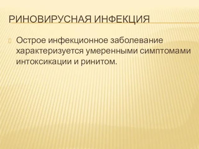 РИНОВИРУСНАЯ ИНФЕКЦИЯ Острое инфекционное заболевание характеризуется умеренными симптомами интоксикации и ринитом.