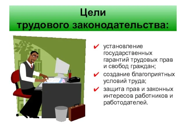 Цели трудового законодательства: установление государственных гарантий трудовых прав и свобод граждан; создание благоприятных