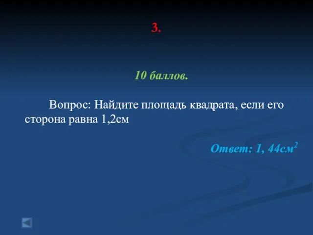 3. 10 баллов. Вопрос: Найдите площадь квадрата, если его сторона равна 1,2см Ответ: 1, 44см2