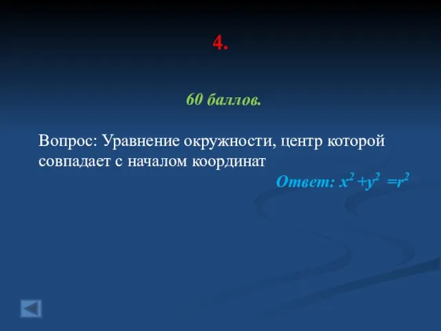 4. 60 баллов. Вопрос: Уравнение окружности, центр которой совпадает с началом координат Ответ: х2 +у2 =r2