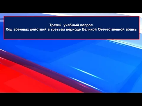 Третий учебный вопрос. Ход военных действий в третьем периоде Великой Отечественной войны