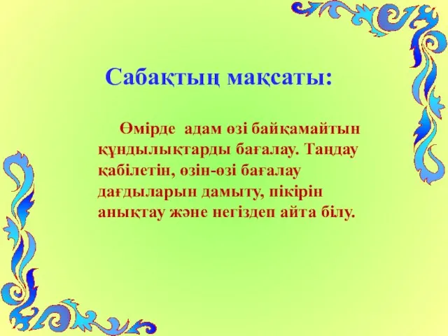 Сабақтың мақсаты: Өмірде адам өзі байқамайтын құндылықтарды бағалау. Таңдау қабілетін,