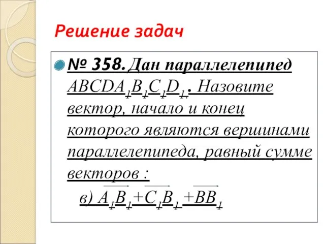 Решение задач № 358. Дан параллелепипед ABCDА1B1С1D1.. Назовите вектор, начало