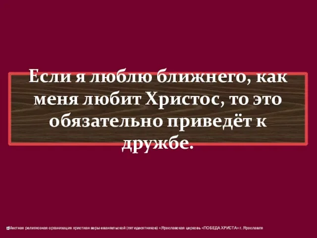 Если я люблю ближнего, как меня любит Христос, то это обязательно приведёт к дружбе.