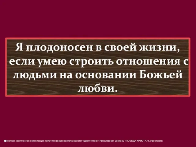 Я плодоносен в своей жизни, если умею строить отношения с людьми на основании Божьей любви.