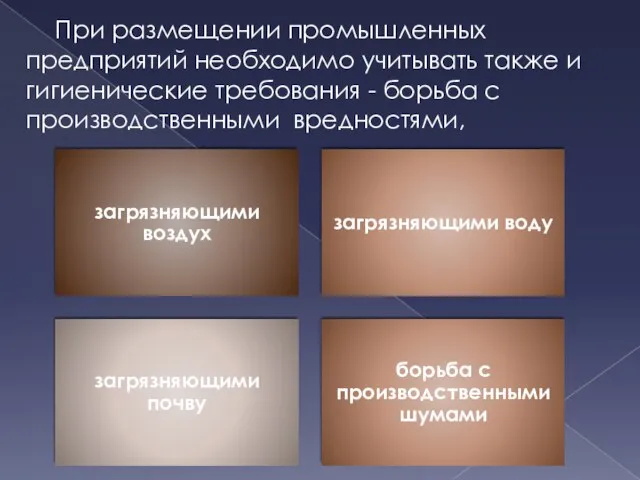 При размещении промышленных предприятий необходимо учитывать также и гигиенические требования - борьба с производственными вредностями,